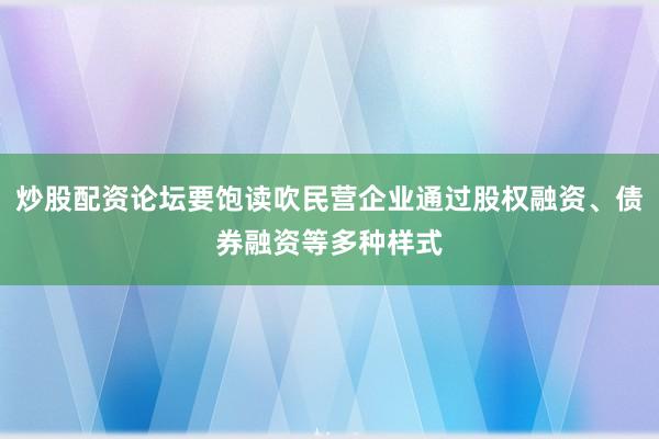 炒股配资论坛要饱读吹民营企业通过股权融资、债券融资等多种样式