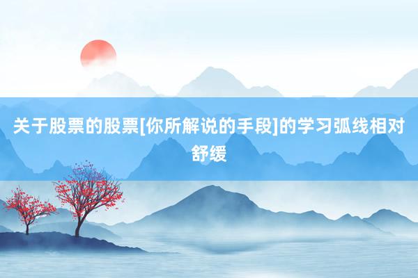 关于股票的股票[你所解说的手段]的学习弧线相对舒缓