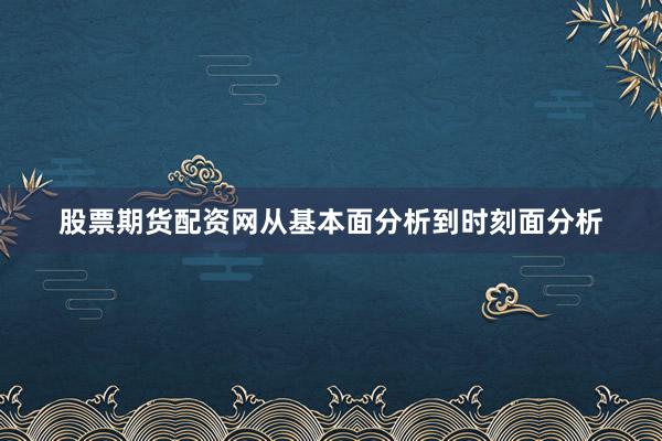 股票期货配资网从基本面分析到时刻面分析