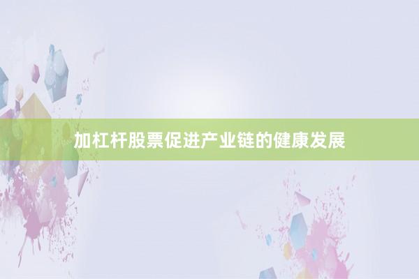 加杠杆股票促进产业链的健康发展