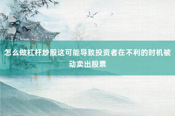 怎么做杠杆炒股这可能导致投资者在不利的时机被动卖出股票