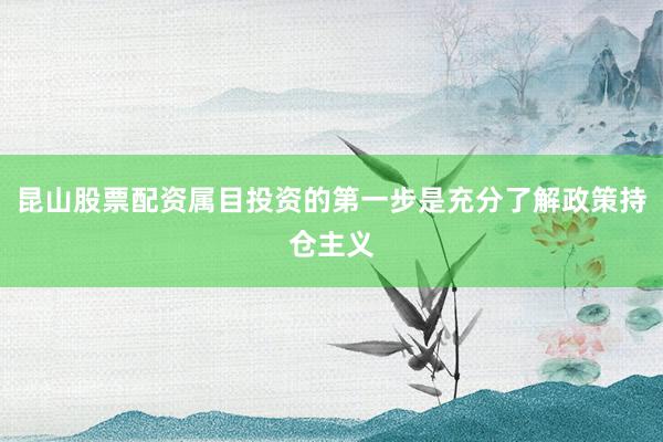 昆山股票配资属目投资的第一步是充分了解政策持仓主义