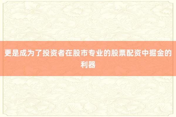 更是成为了投资者在股市专业的股票配资中掘金的利器
