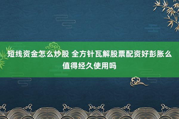 短线资金怎么炒股 全方针瓦解股票配资好彭胀么值得经久使用吗