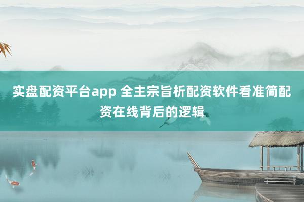 实盘配资平台app 全主宗旨析配资软件看准简配资在线背后的逻辑
