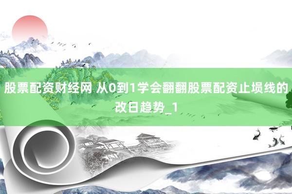 股票配资财经网 从0到1学会翻翻股票配资止埙线的改日趋势_1