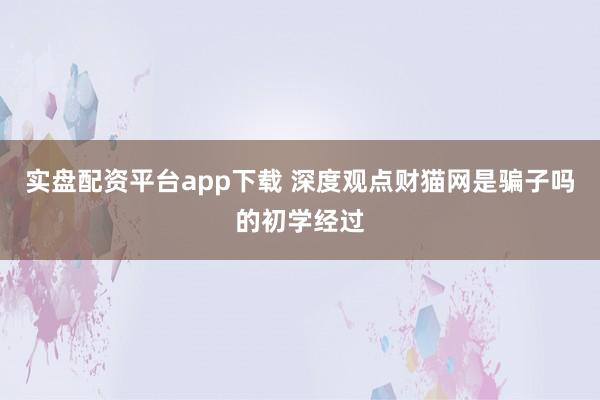实盘配资平台app下载 深度观点财猫网是骗子吗的初学经过
