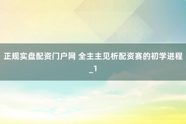 正规实盘配资门户网 全主主见析配资赛的初学进程_1