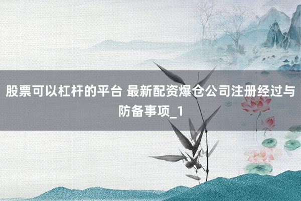 股票可以杠杆的平台 最新配资爆仓公司注册经过与防备事项_1