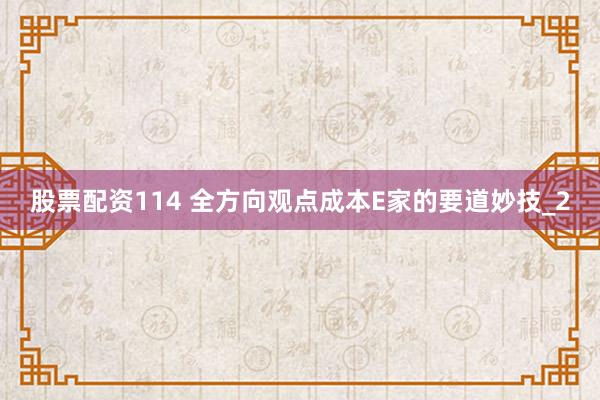 股票配资114 全方向观点成本E家的要道妙技_2