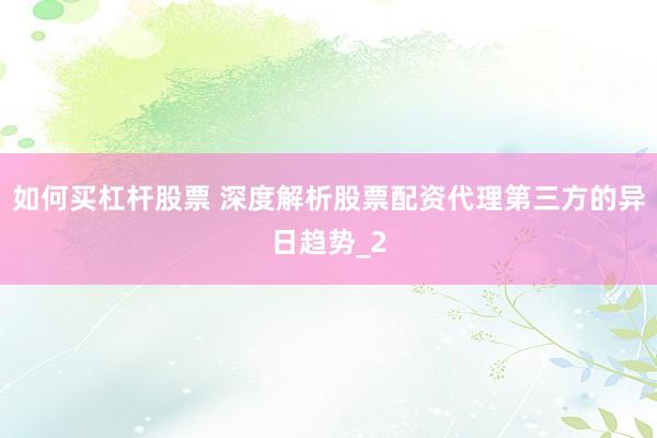如何买杠杆股票 深度解析股票配资代理第三方的异日趋势_2