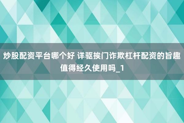 炒股配资平台哪个好 详驱挨门诈欺杠杆配资的旨趣值得经久使用吗_1