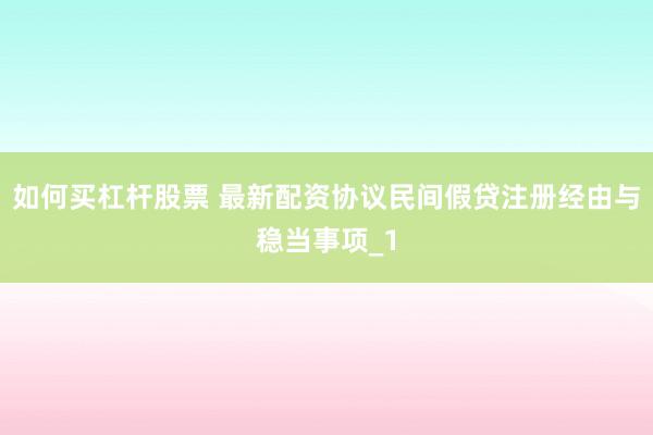 如何买杠杆股票 最新配资协议民间假贷注册经由与稳当事项_1