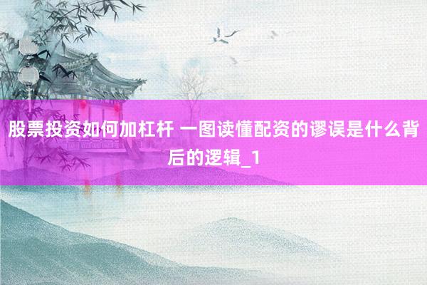 股票投资如何加杠杆 一图读懂配资的谬误是什么背后的逻辑_1